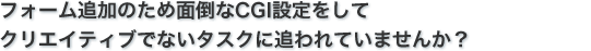 フォーム追加のため面倒なCGI設定をしてクリエイティブでないタスクに追われていませんか？