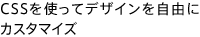 CSSを使ってデザインを自由にカスタマイズ